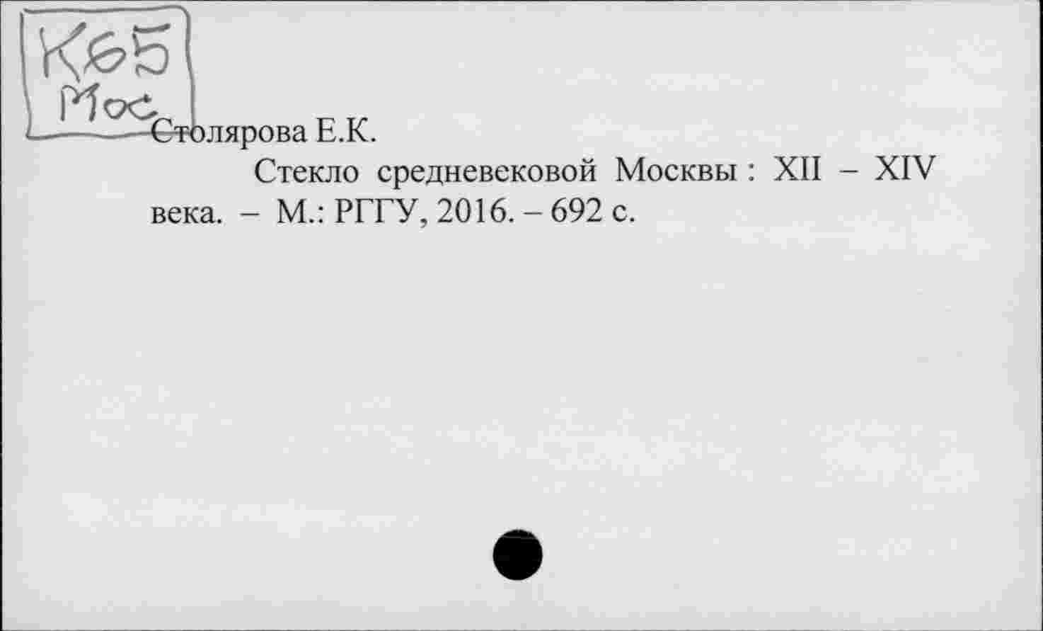 ﻿------Столярова E.K.
Стекло средневековой Москвы : ХП - XIV
века. - М.: РГГУ, 2016. - 692 с.